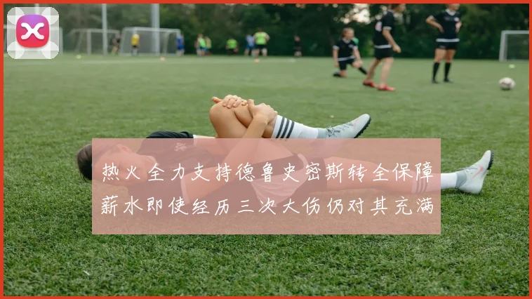 热火全力支持德鲁史密斯转全保障薪水即使经历三次大伤仍对其充满信心