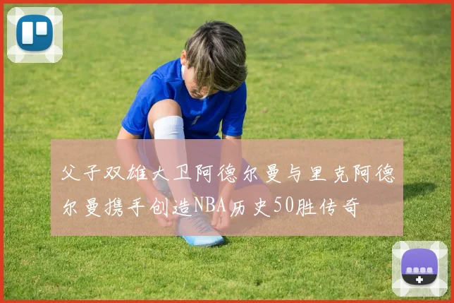 父子双雄大卫阿德尔曼与里克阿德尔曼携手创造NBA历史50胜传奇