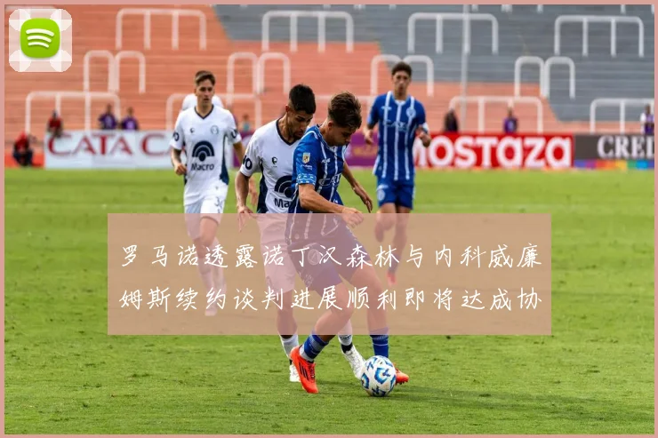 罗马诺透露诺丁汉森林与内科威廉姆斯续约谈判进展顺利即将达成协议