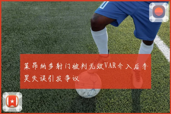 莱昂纳多射门被判无效VAR介入后李昊失误引发争议