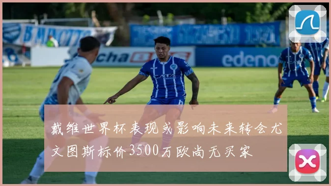 戴维世界杯表现或影响未来转会尤文图斯标价3500万欧尚无买家