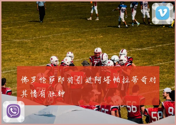 佛罗伦萨即将引进阿塔帕拉蒂奇对其情有独钟