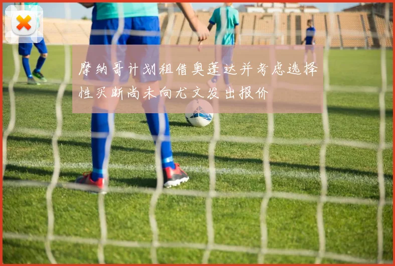 摩纳哥计划租借奥蓬达并考虑选择性买断尚未向尤文发出报价