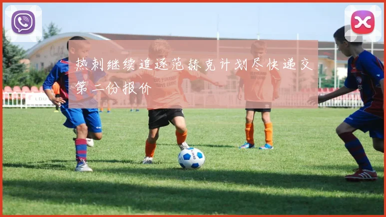 热刺继续追逐范赫克计划尽快递交第二份报价