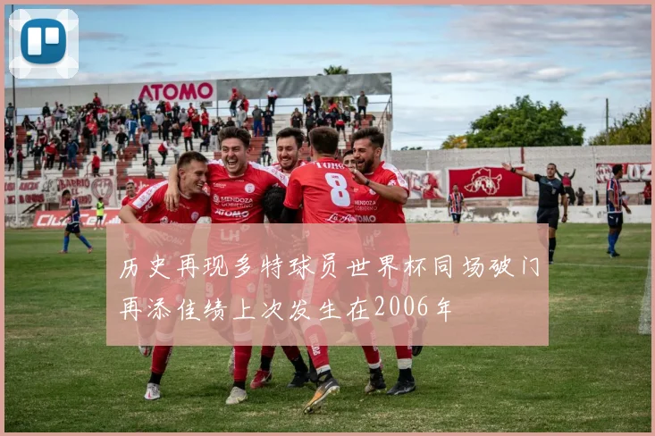 历史再现多特球员世界杯同场破门再添佳绩上次发生在2006年