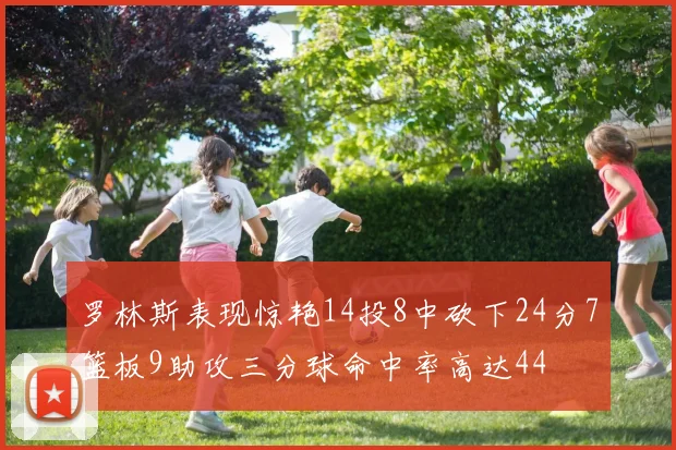 罗林斯表现惊艳14投8中砍下24分7篮板9助攻三分球命中率高达44