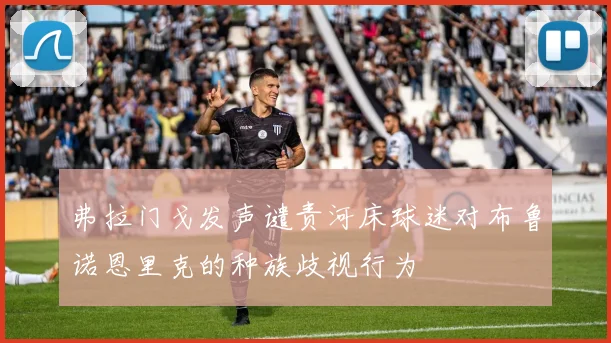 弗拉门戈发声谴责河床球迷对布鲁诺恩里克的种族歧视行为