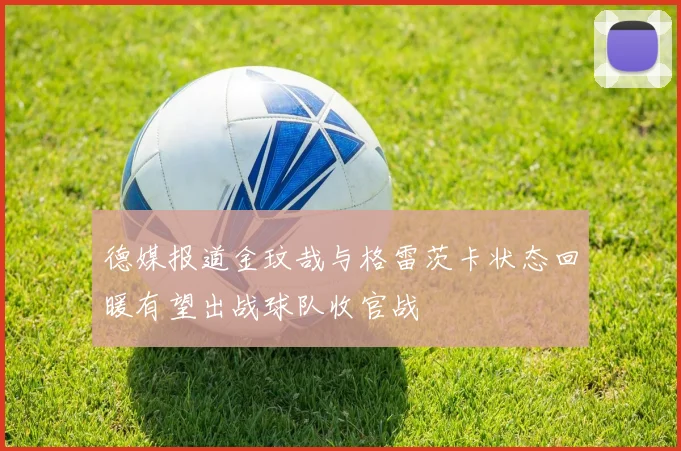 德媒报道金玟哉与格雷茨卡状态回暖有望出战球队收官战