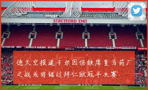 德天空报道卡尔因伤缺席皇马药厂之战或将错过拜仁欧冠半决赛