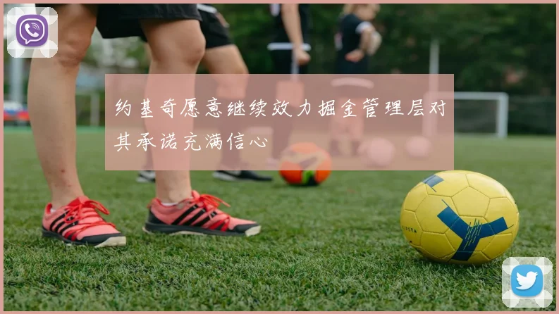 约基奇愿意继续效力掘金管理层对其承诺充满信心