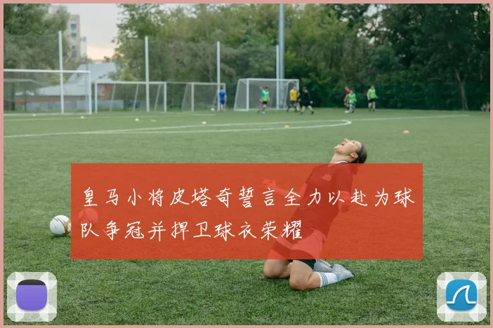 皇马小将皮塔奇誓言全力以赴为球队争冠并捍卫球衣荣耀